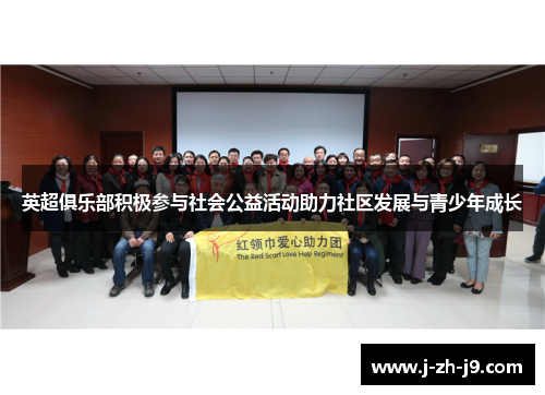 英超俱乐部积极参与社会公益活动助力社区发展与青少年成长