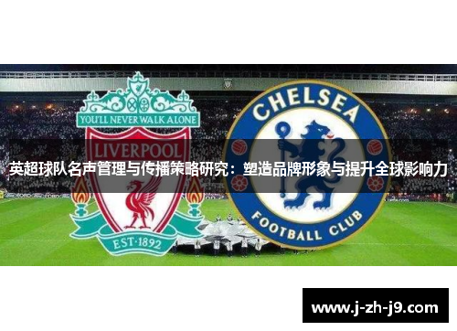 英超球队名声管理与传播策略研究：塑造品牌形象与提升全球影响力