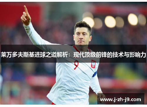 莱万多夫斯基进球之道解析：现代顶级前锋的技术与影响力