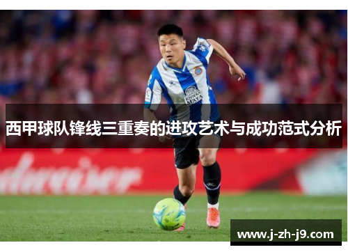 西甲球队锋线三重奏的进攻艺术与成功范式分析
