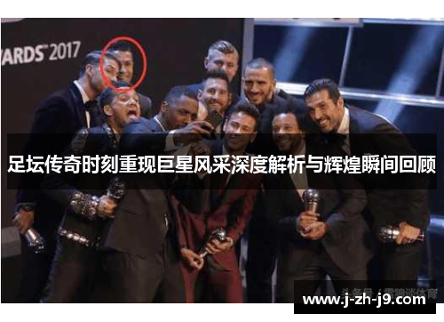 足坛传奇时刻重现巨星风采深度解析与辉煌瞬间回顾