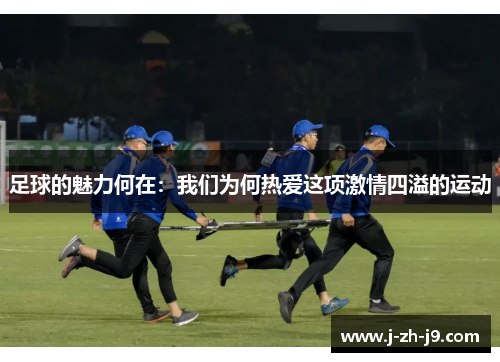 足球的魅力何在：我们为何热爱这项激情四溢的运动