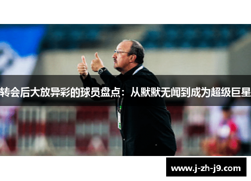 转会后大放异彩的球员盘点:从默默无闻到成为超级巨星 转会后大放异彩的球员盘点:从默默无闻到成为超级巨星