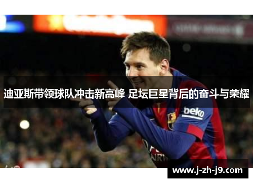迪亚斯带领球队冲击新高峰 足坛巨星背后的奋斗与荣耀