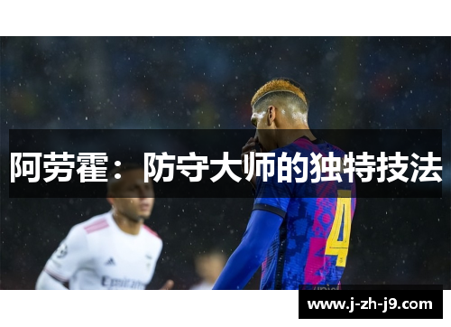 阿劳霍:防守大师的独特技法 阿劳霍:防守大师的独特技法