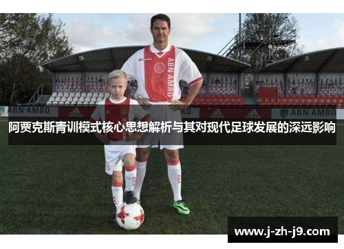 阿贾克斯青训模式核心思想解析与其对现代足球发展的深远影响