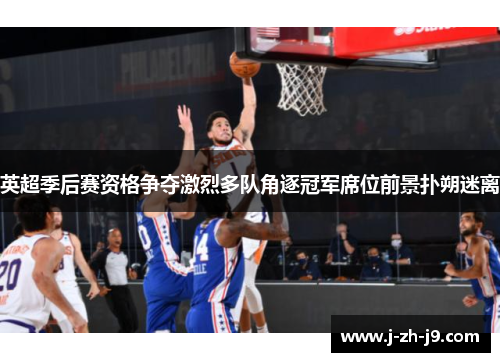 英超季后赛资格争夺激烈多队角逐冠军席位前景扑朔迷离