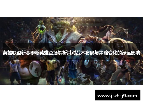 英雄联盟新赛季新英雄登场解析其对战术布局与策略变化的深远影响