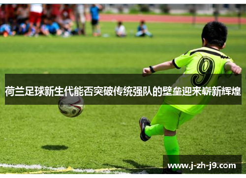 荷兰足球新生代能否突破传统强队的壁垒迎来崭新辉煌