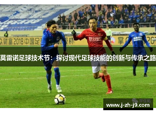 莫雷诺足球技术节：探讨现代足球技能的创新与传承之路
