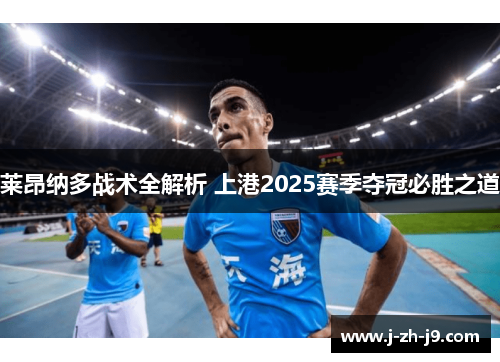 莱昂纳多战术全解析 上港2025赛季夺冠必胜之道