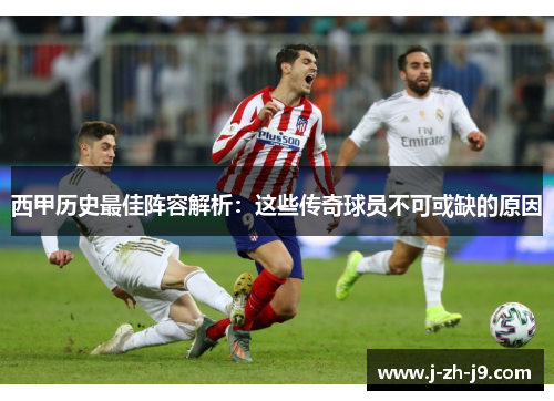 西甲历史最佳阵容解析:这些传奇球员不可或缺的原因 西甲历史最佳阵容解析:这些传奇球员不可或缺的原因