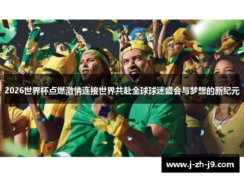 2026世界杯点燃激情连接世界共赴全球球迷盛会与梦想的新纪元