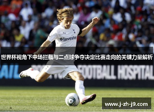 世界杯视角下中场拦截与二点球争夺决定比赛走向的关键力量解析