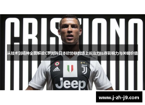 从技术到精神全面解读C罗对阵日本欧协联的场上统治力比赛影响力与关键价值 从技术到精神全面解读C罗对阵日本欧协联的场上统治力比赛影响力与关键价值