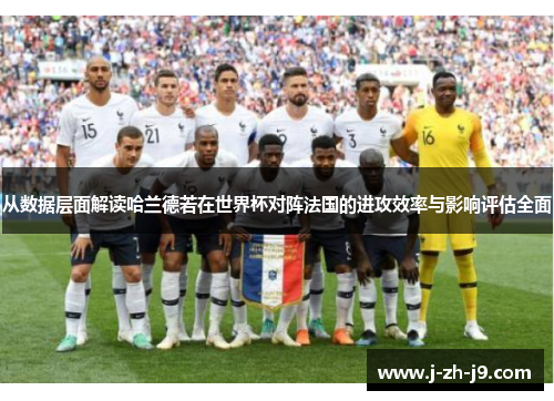 从数据层面解读哈兰德若在世界杯对阵法国的进攻效率与影响评估全面 从数据层面解读哈兰德若在世界杯对阵法国的进攻效率与影响评估全面