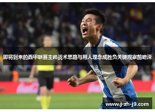 即将到来的西甲联赛主帅战术思路与用人理念成胜负关键观察前瞻深 即将到来的西甲联赛主帅战术思路与用人理念成胜负关键观察前瞻深