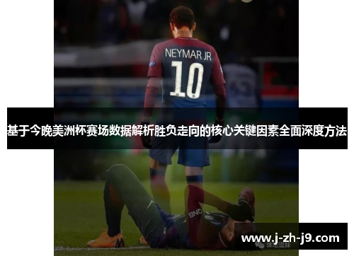 基于今晚美洲杯赛场数据解析胜负走向的核心关键因素全面深度方法 基于今晚美洲杯赛场数据解析胜负走向的核心关键因素全面深度方法