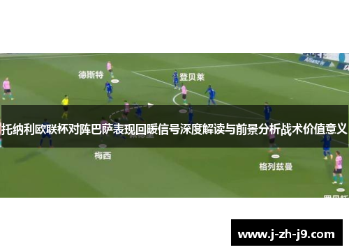 托纳利欧联杯对阵巴萨表现回暖信号深度解读与前景分析战术价值意义 托纳利欧联杯对阵巴萨表现回暖信号深度解读与前景分析战术价值意义