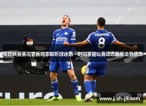 英超联赛赛况更新频率解析球迷第一时间掌握比赛动态最新走势信息 英超联赛赛况更新频率解析球迷第一时间掌握比赛动态最新走势信息