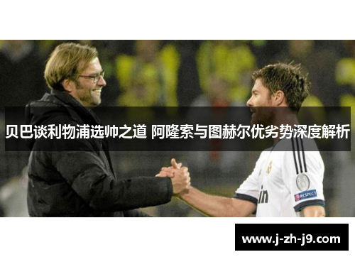 贝巴谈利物浦选帅之道 阿隆索与图赫尔优劣势深度解析 贝巴谈利物浦选帅之道 阿隆索与图赫尔优劣势深度解析