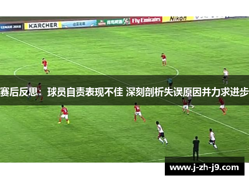 赛后反思:球员自责表现不佳 深刻剖析失误原因并力求进步 赛后反思:球员自责表现不佳 深刻剖析失误原因并力求进步