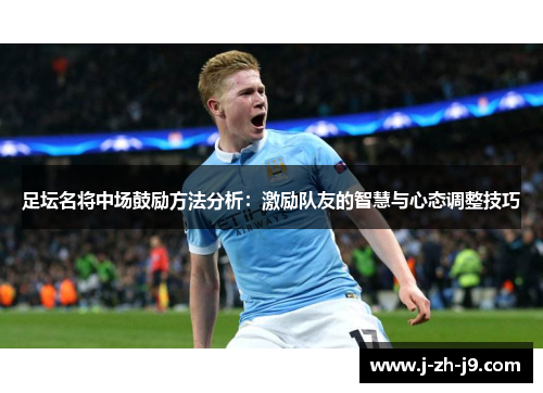 足坛名将中场鼓励方法分析:激励队友的智慧与心态调整技巧 足坛名将中场鼓励方法分析:激励队友的智慧与心态调整技巧
