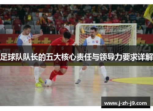 足球队队长的五大核心责任与领导力要求详解 足球队队长的五大核心责任与领导力要求详解