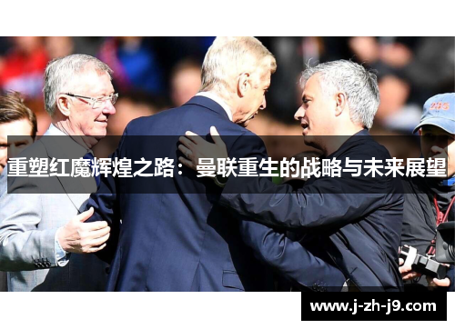 重塑红魔辉煌之路：曼联重生的战略与未来展望