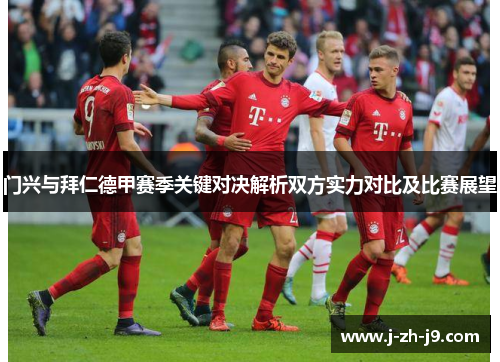门兴与拜仁德甲赛季关键对决解析双方实力对比及比赛展望 门兴与拜仁德甲赛季关键对决解析双方实力对比及比赛展望
