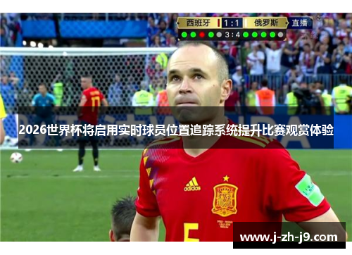 2026世界杯将启用实时球员位置追踪系统提升比赛观赏体验 2026世界杯将启用实时球员位置追踪系统提升比赛观赏体验