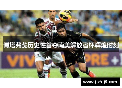 博塔弗戈历史性首夺南美解放者杯辉煌时刻
