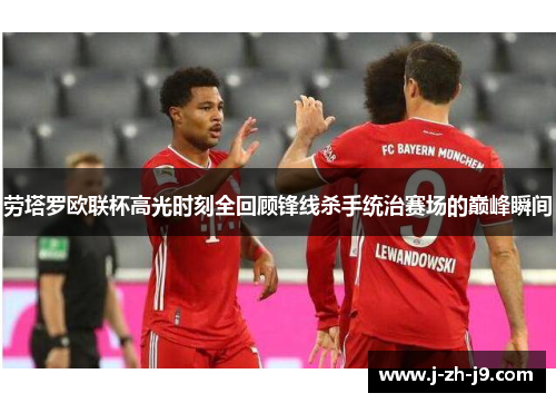 劳塔罗欧联杯高光时刻全回顾锋线杀手统治赛场的巅峰瞬间 劳塔罗欧联杯高光时刻全回顾锋线杀手统治赛场的巅峰瞬间