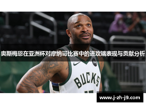 奥斯梅恩在亚洲杯对摩纳哥比赛中的进攻端表现与贡献分析 奥斯梅恩在亚洲杯对摩纳哥比赛中的进攻端表现与贡献分析