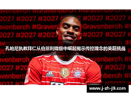孔帕尼执教拜仁从伯恩利降级中崛起揭示传控理念的英超挑战 孔帕尼执教拜仁从伯恩利降级中崛起揭示传控理念的英超挑战