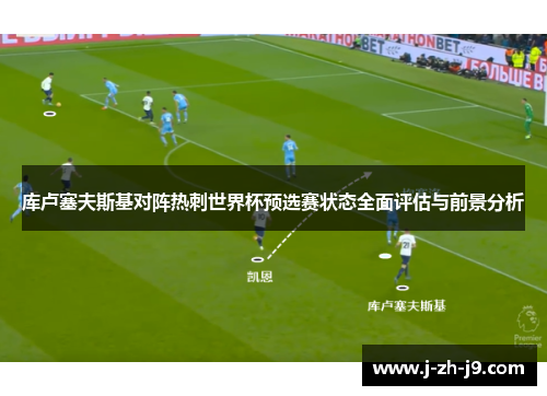 库卢塞夫斯基对阵热刺世界杯预选赛状态全面评估与前景分析