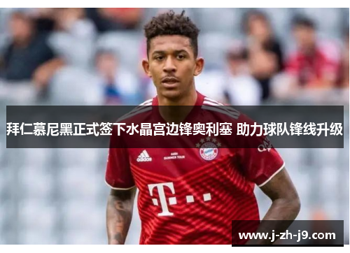 拜仁慕尼黑正式签下水晶宫边锋奥利塞 助力球队锋线升级 拜仁慕尼黑正式签下水晶宫边锋奥利塞 助力球队锋线升级