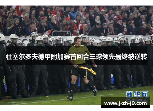 杜塞尔多夫德甲附加赛首回合三球领先最终被逆转