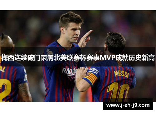 梅西连续破门荣膺北美联赛杯赛事MVP成就历史新高