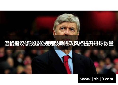 温格提议修改越位规则鼓励进攻风格提升进球数量 温格提议修改越位规则鼓励进攻风格提升进球数量
