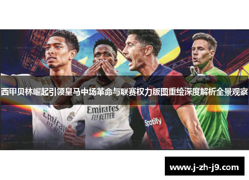西甲贝林崛起引领皇马中场革命与联赛权力版图重绘深度解析全景观察