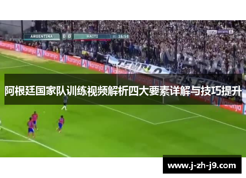 阿根廷国家队训练视频解析四大要素详解与技巧提升
