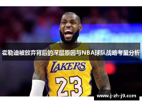 霍勒迪被放弃背后的深层原因与NBA球队战略考量分析