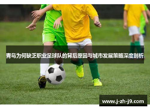 青岛为何缺乏职业足球队的背后原因与城市发展策略深度剖析