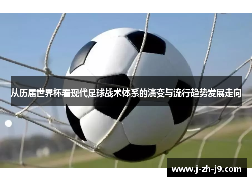 从历届世界杯看现代足球战术体系的演变与流行趋势发展走向