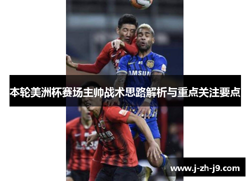 本轮美洲杯赛场主帅战术思路解析与重点关注要点