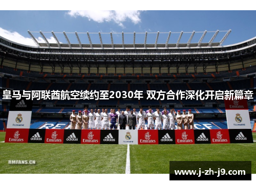 皇马与阿联酋航空续约至2030年 双方合作深化开启新篇章