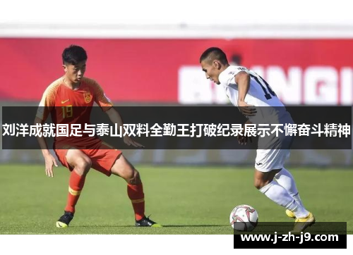 刘洋成就国足与泰山双料全勤王打破纪录展示不懈奋斗精神